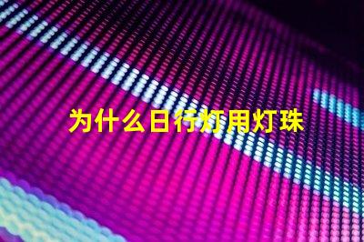 为什么日行灯用灯珠 灯珠为什么关了灯它会亮